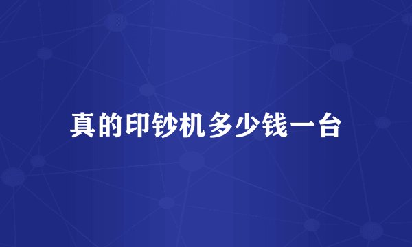 真的印钞机多少钱一台