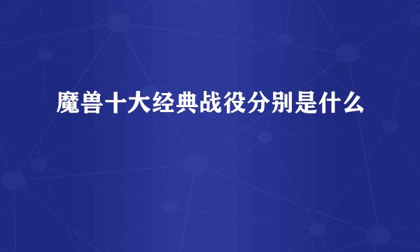 魔兽十大经典战役分别是什么