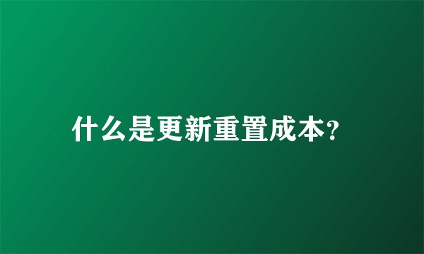 什么是更新重置成本？