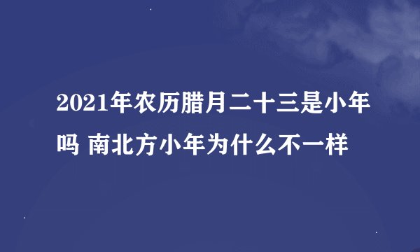 2021年农历腊月二十三是小年吗 南北方小年为什么不一样