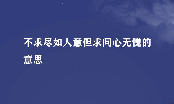 不求尽如人意但求问心无愧的意思