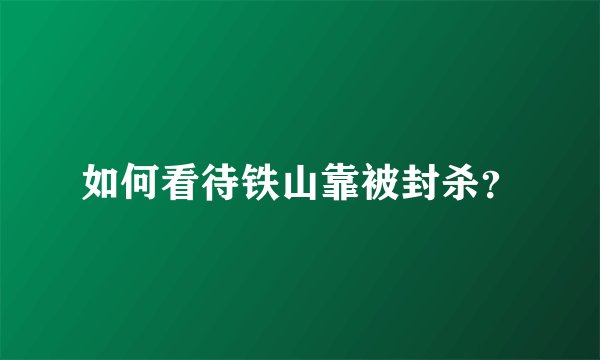 如何看待铁山靠被封杀？