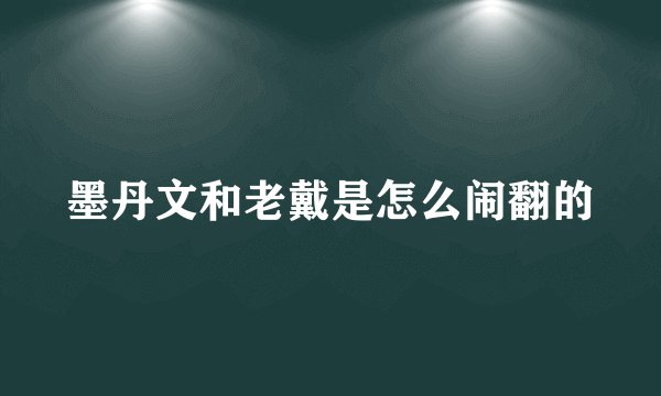 墨丹文和老戴是怎么闹翻的