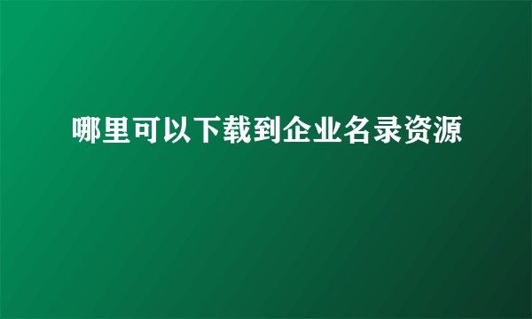 哪里可以下载到企业名录资源