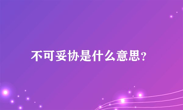 不可妥协是什么意思？