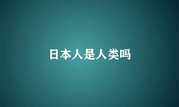 日本人是人类吗