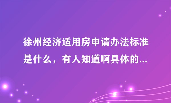 徐州经济适用房申请办法标准是什么，有人知道啊具体的操作啊？