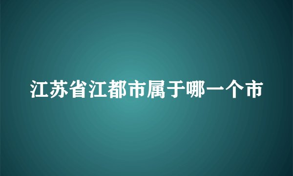 江苏省江都市属于哪一个市