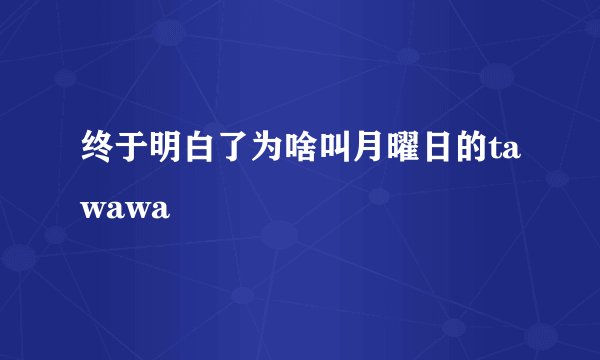 终于明白了为啥叫月曜日的tawawa