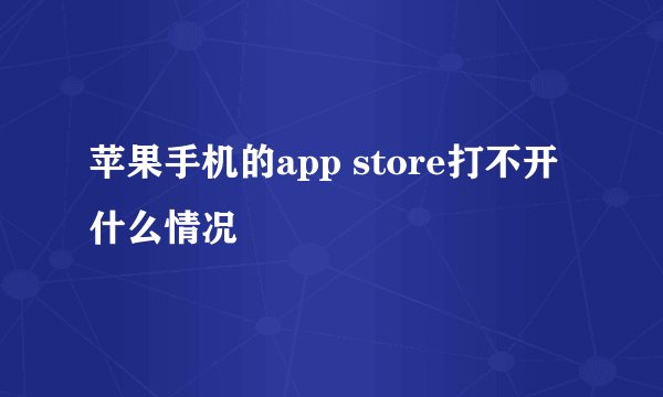 苹果手机的app store打不开什么情况