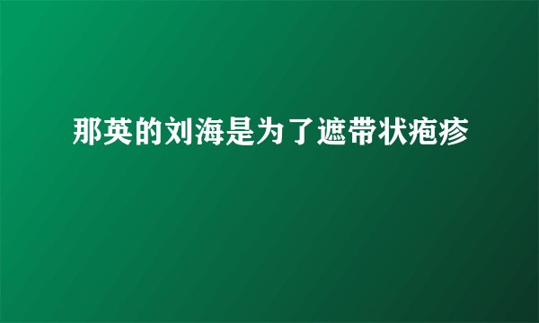 那英的刘海是为了遮带状疱疹