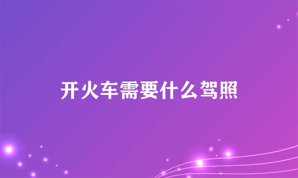 开火车需要什么驾照