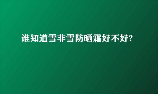 谁知道雪非雪防晒霜好不好?