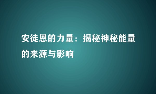 安徒恩的力量：揭秘神秘能量的来源与影响