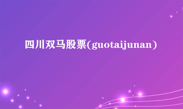 四川双马股票(guotaijunan)