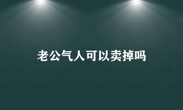 老公气人可以卖掉吗