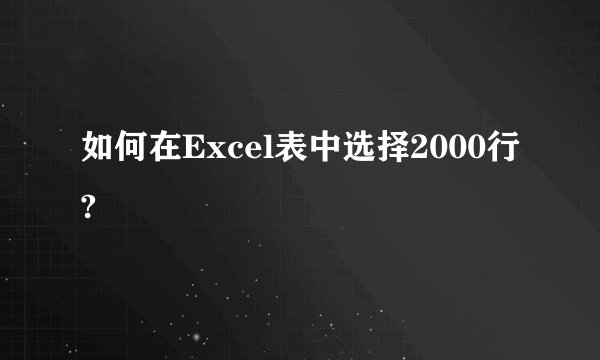 如何在Excel表中选择2000行?