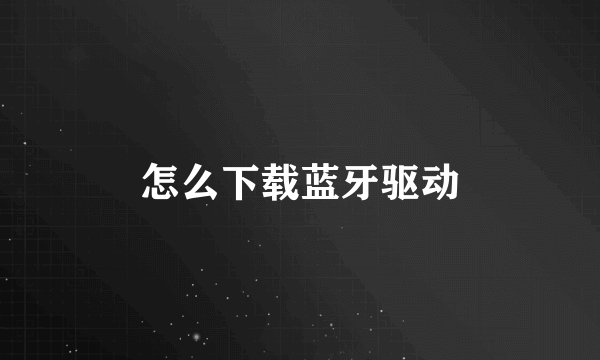 怎么下载蓝牙驱动
