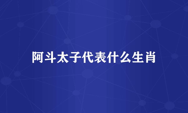 阿斗太子代表什么生肖