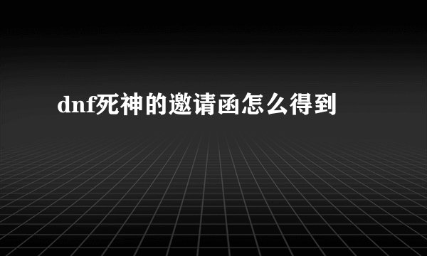 dnf死神的邀请函怎么得到