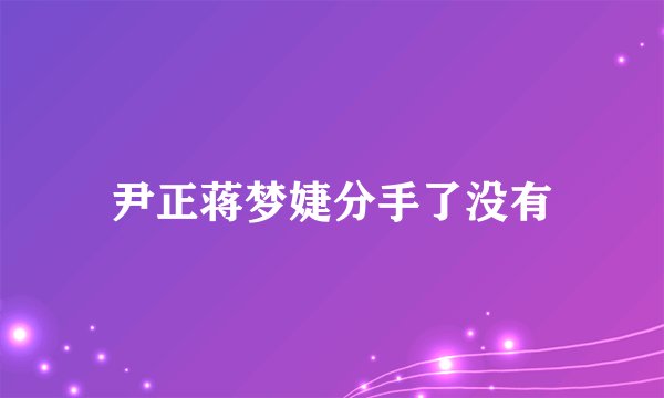 尹正蒋梦婕分手了没有