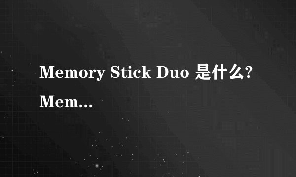 Memory Stick Duo 是什么? Memory Stick Pro Duo又是什…