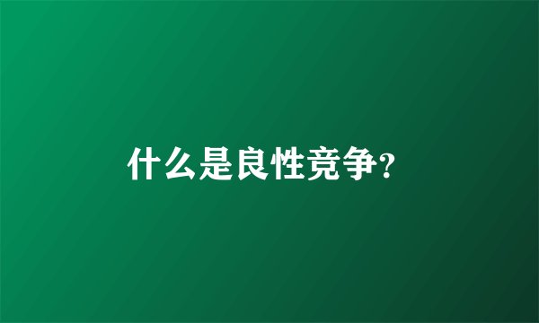 什么是良性竞争？