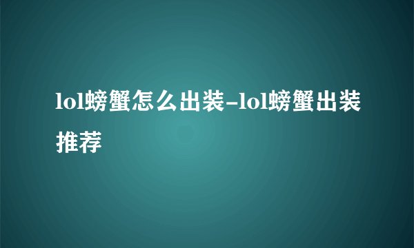 lol螃蟹怎么出装-lol螃蟹出装推荐