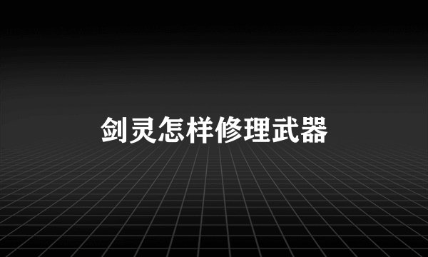 剑灵怎样修理武器