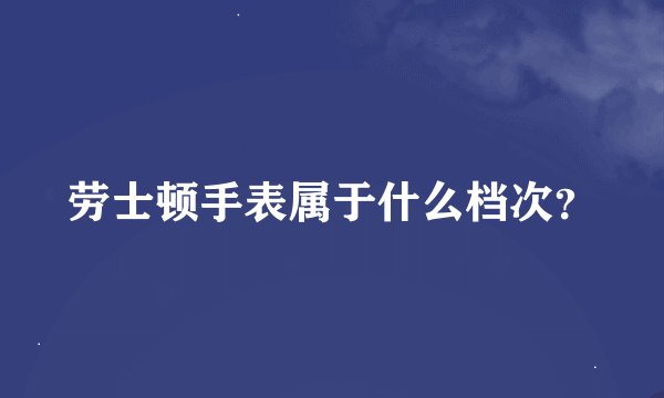 劳士顿手表属于什么档次？