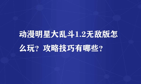 动漫明星大乱斗1.2无敌版怎么玩？攻略技巧有哪些？