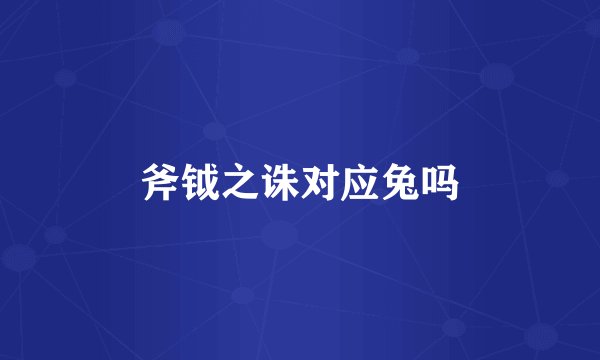 斧钺之诛对应兔吗