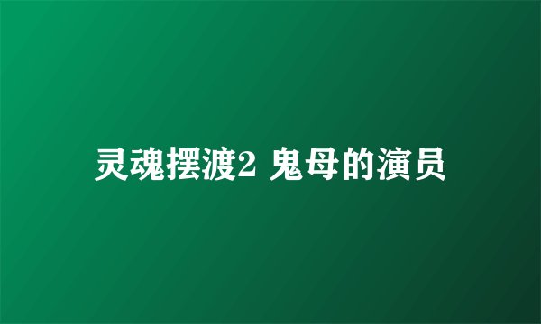 灵魂摆渡2 鬼母的演员