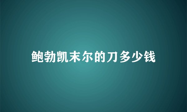 鲍勃凯末尔的刀多少钱
