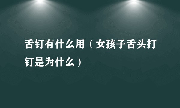 舌钉有什么用(女孩子舌头打钉是为什么)