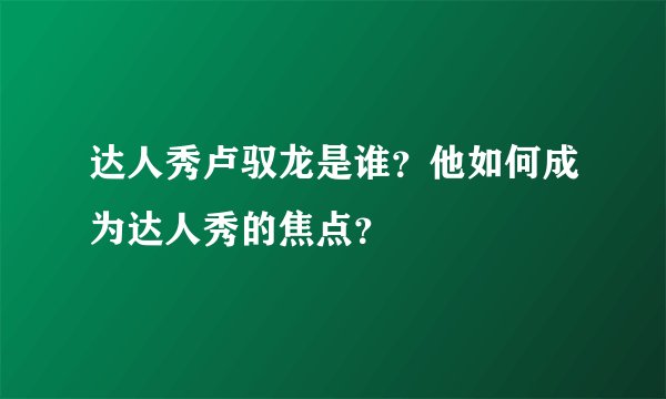 达人秀卢驭龙是谁？他如何成为达人秀的焦点？