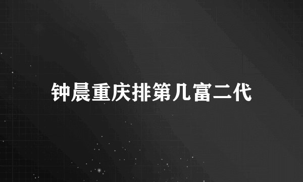 钟晨重庆排第几富二代