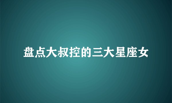 盘点大叔控的三大星座女