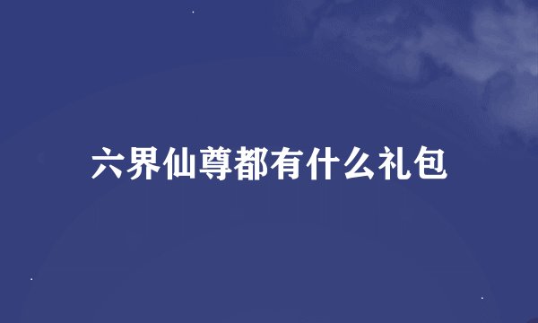 六界仙尊都有什么礼包