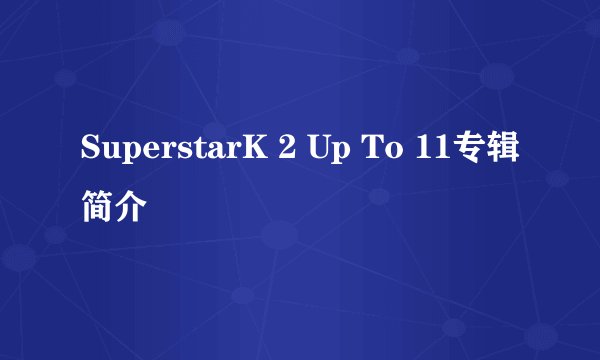 SuperstarK 2 Up To 11专辑简介