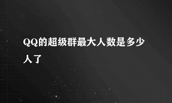 QQ的超级群最大人数是多少人了
