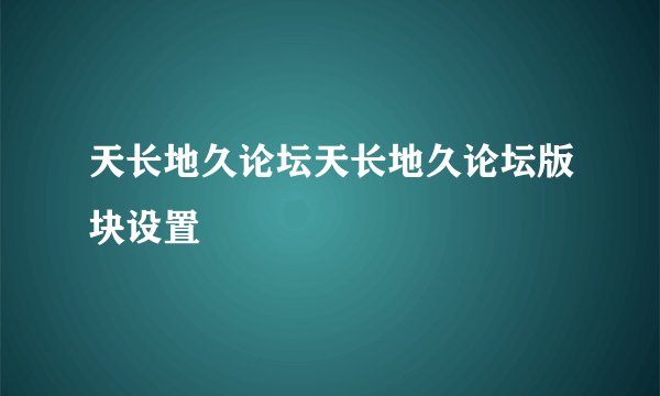 天长地久论坛天长地久论坛版块设置