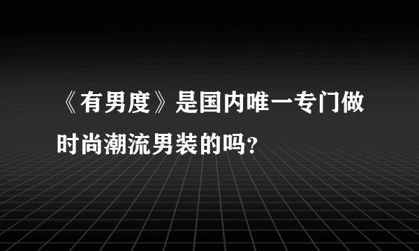 《有男度》是国内唯一专门做时尚潮流男装的吗？