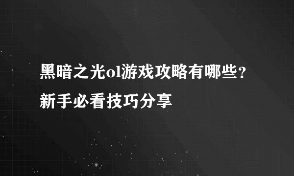 黑暗之光ol游戏攻略有哪些？新手必看技巧分享
