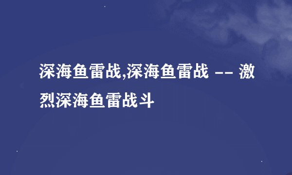 深海鱼雷战,深海鱼雷战 -- 激烈深海鱼雷战斗