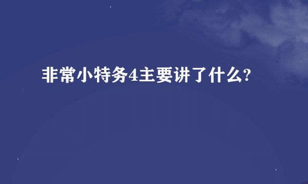 非常小特务4主要讲了什么?