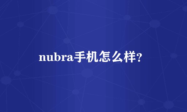 nubra手机怎么样？