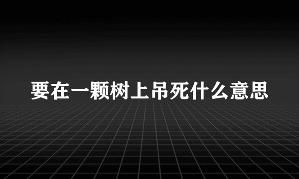 要在一颗树上吊死什么意思