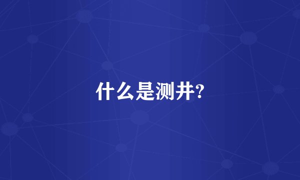什么是测井?