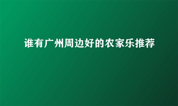 谁有广州周边好的农家乐推荐
